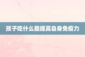 孩子吃什么能提高自身免疫力