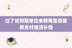 过了试用期单位未聘用是否需要支付经济补偿