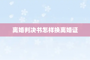 离婚判决书怎样换离婚证