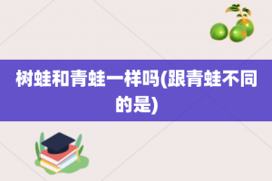 树蛙和青蛙一样吗(跟青蛙不同的是)