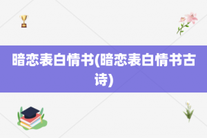 暗恋表白情书(暗恋表白情书古诗)