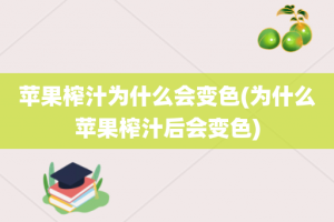 苹果榨汁为什么会变色(为什么苹果榨汁后会变色)