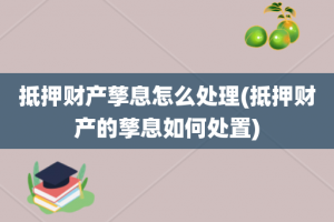 抵押财产孳息怎么处理(抵押财产的孳息如何处置)