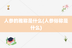 人参的雅称是什么(人参俗称是什么)