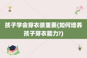 孩子学会穿衣很重要(如何培养孩子穿衣能力?)