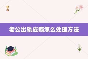 老公出轨成瘾怎么处理方法