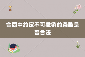 合同中约定不可撤销的条款是否合法