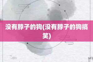 没有脖子的狗(没有脖子的狗搞笑)