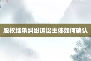 股权继承纠纷诉讼主体如何确认