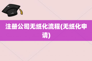 注册公司无纸化流程(无纸化申请)