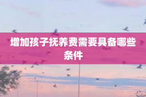 增加孩子抚养费需要具备哪些条件