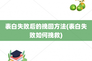 表白失败后的挽回方法(表白失败如何挽救)