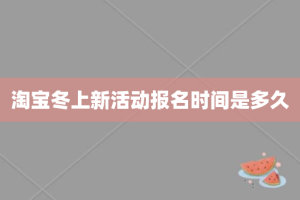 淘宝冬上新活动报名时间是多久