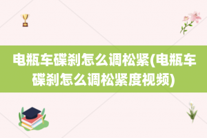 电瓶车碟刹怎么调松紧(电瓶车碟刹怎么调松紧度视频)