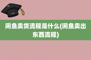 闲鱼卖货流程是什么(闲鱼卖出东西流程)