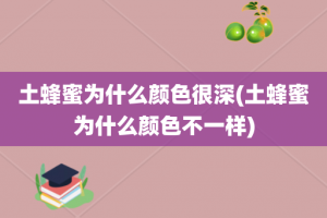 土蜂蜜为什么颜色很深(土蜂蜜为什么颜色不一样)