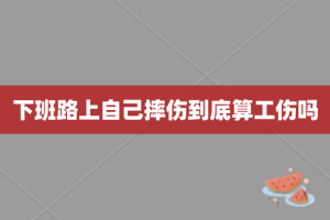 下班路上自己摔伤到底算工伤吗