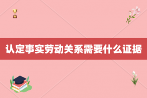 认定事实劳动关系需要什么证据