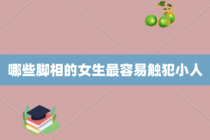 哪些脚相的女生最容易触犯小人