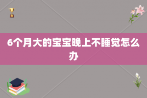 6个月大的宝宝晚上不睡觉怎么办