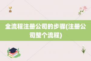 全流程注册公司的步骤(注册公司整个流程)