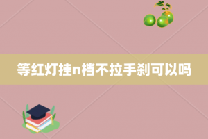 等红灯挂n档不拉手刹可以吗