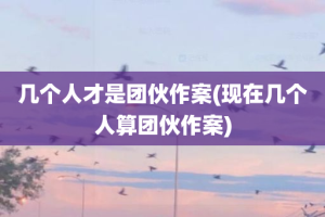 几个人才是团伙作案(现在几个人算团伙作案)