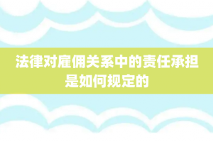 法律对雇佣关系中的责任承担是如何规定的