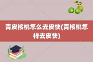 青皮核桃怎么去皮快(青核桃怎样去皮快)