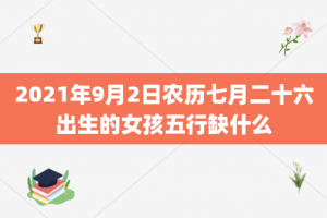 2021年9月2日农历七月二十六出生的女孩五行缺什么