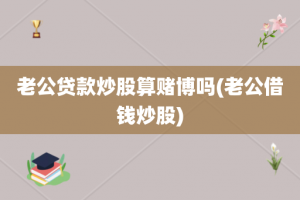 老公贷款炒股算赌博吗(老公借钱炒股)