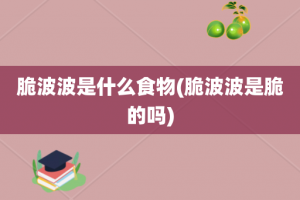 脆波波是什么食物(脆波波是脆的吗)