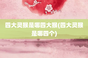 四大灵猴是哪四大猴(四大灵猴是哪四个)