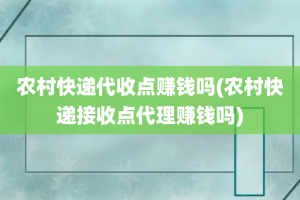 农村快递代收点赚钱吗(农村快递接收点代理赚钱吗)