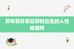 卯年卯月卯日卯时出生的人性格如何