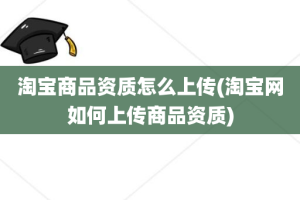 淘宝商品资质怎么上传(淘宝网如何上传商品资质)