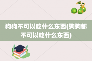 狗狗不可以吃什么东西(狗狗都不可以吃什么东西)