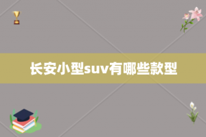 长安小型suv有哪些款型