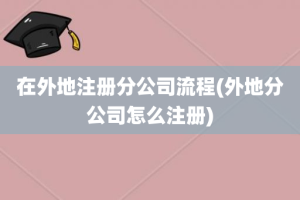 在外地注册分公司流程(外地分公司怎么注册)