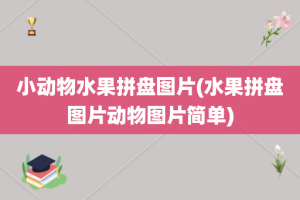 小动物水果拼盘图片(水果拼盘图片动物图片简单)