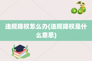 违规降权怎么办(违规降权是什么意思)