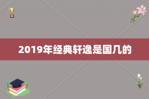 2019年经典轩逸是国几的