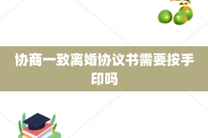 协商一致离婚协议书需要按手印吗