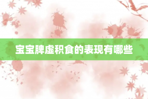 宝宝脾虚积食的表现有哪些