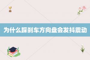 为什么踩刹车方向盘会发抖震动