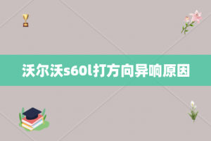 沃尔沃s60l打方向异响原因