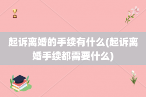 起诉离婚的手续有什么(起诉离婚手续都需要什么)