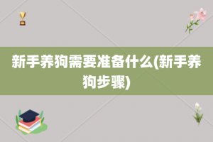 新手养狗需要准备什么(新手养狗步骤)