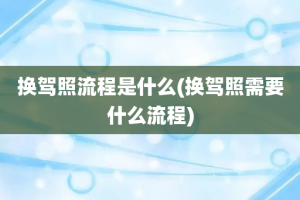 换驾照流程是什么(换驾照需要什么流程)