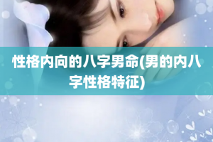 性格内向的八字男命(男的内八字性格特征)